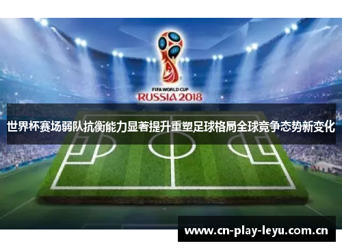 世界杯赛场弱队抗衡能力显著提升重塑足球格局全球竞争态势新变化