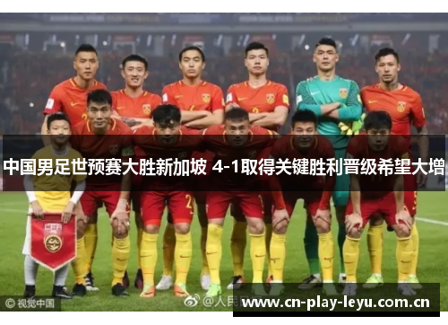 中国男足世预赛大胜新加坡 4-1取得关键胜利晋级希望大增