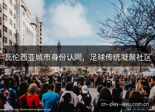 瓦伦西亚城市身份认同，足球传统凝聚社区