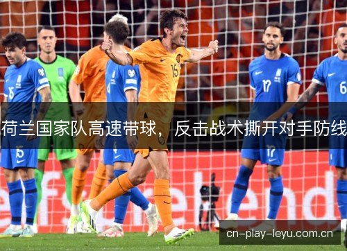 荷兰国家队高速带球，反击战术撕开对手防线