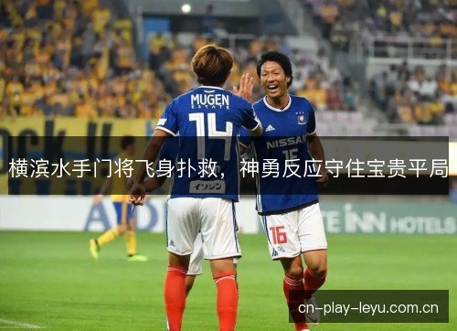 横滨水手门将飞身扑救，神勇反应守住宝贵平局
