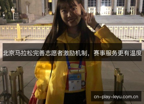 北京马拉松完善志愿者激励机制，赛事服务更有温度