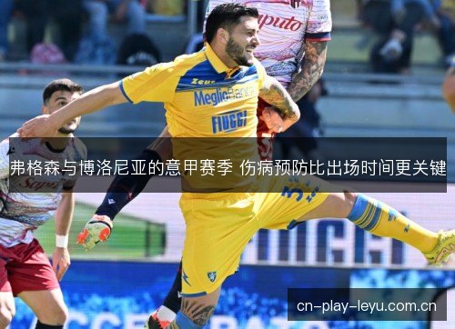 弗格森与博洛尼亚的意甲赛季 伤病预防比出场时间更关键 弗格森与博洛尼亚的意甲赛季 伤病预防比出场时间更关键