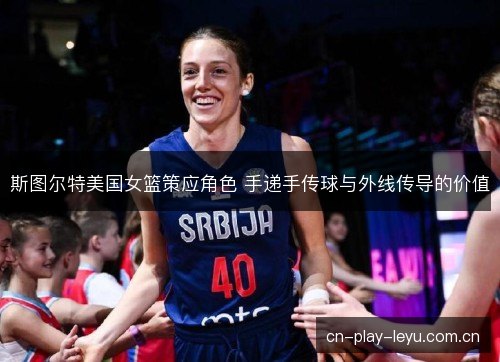 斯图尔特美国女篮策应角色 手递手传球与外线传导的价值